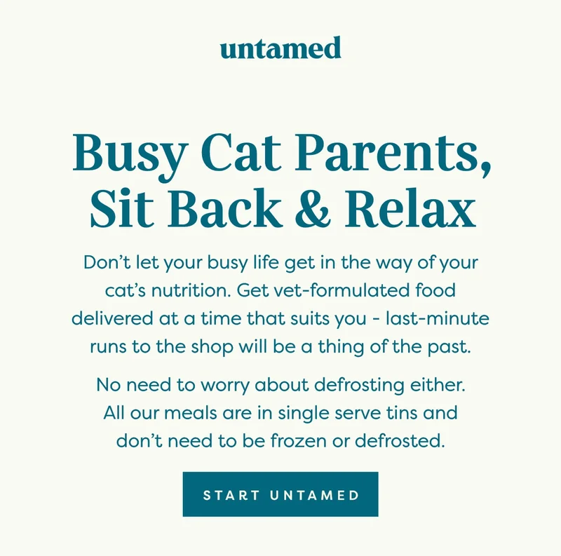 Don’t let your busy life get in the way of your cat’s nutrition. Get vet-formulated food delivered at a time that suits you - last-minute runs to the shop will be a thing of the past.   No need to worry about defrosting either. All our meals are in single serve tins and don't need to be frozen or defrosted.