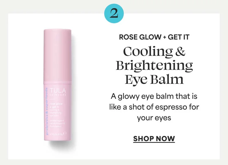 2. ROSE GLOW + GET IT Cooling & Brightening Eye Balm. A glowy eye balm that is like a shot of espresso for your eyes -- SHOP NOW