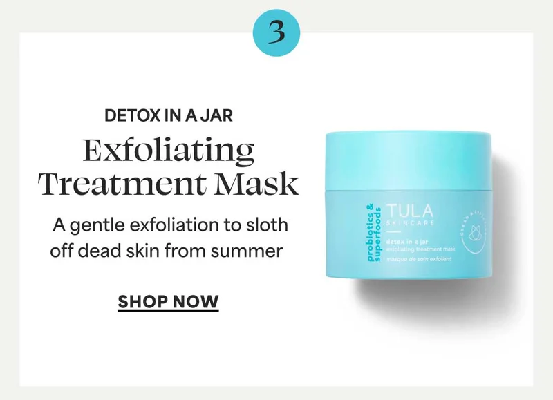 3. DETOX IN A JAR Exfoliating Treatment Mask. A gentle exfoliation to sloth off dead skin from summer -- SHOP NOW