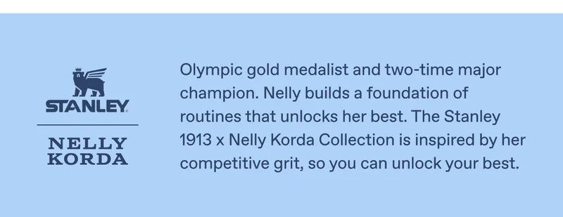 The Stanley 1913 x Nelly Korda Collection is inspired by her competitive grit, so you can unlock your best.