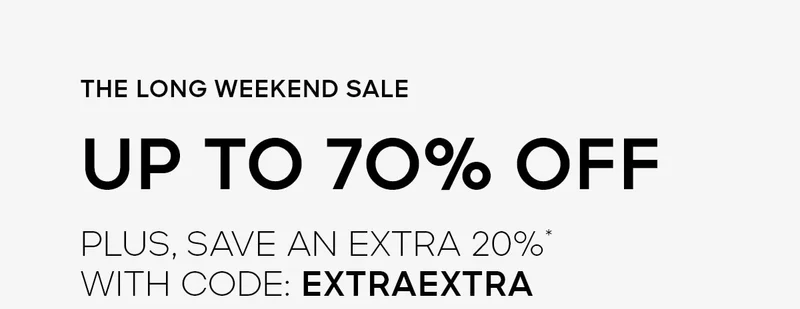 THE LONG WEEKEND SALE UP TO 70% OFF PLUS, SAVE AN EXTRA 2O%* WITH CODE: discount code