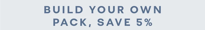 BUILD YOUR OWN PACK, SAVE 5%