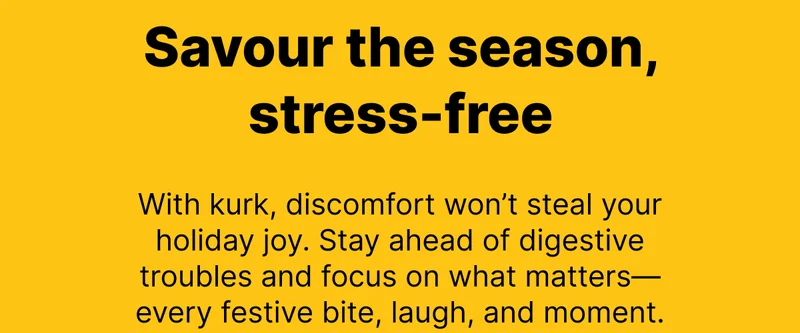 Savour the season, stress-free | With kurk, discomfort won’t steal your holiday joy. Stay ahead of digestive troubles and focus on what matters—every festive bite, laugh, and moment.