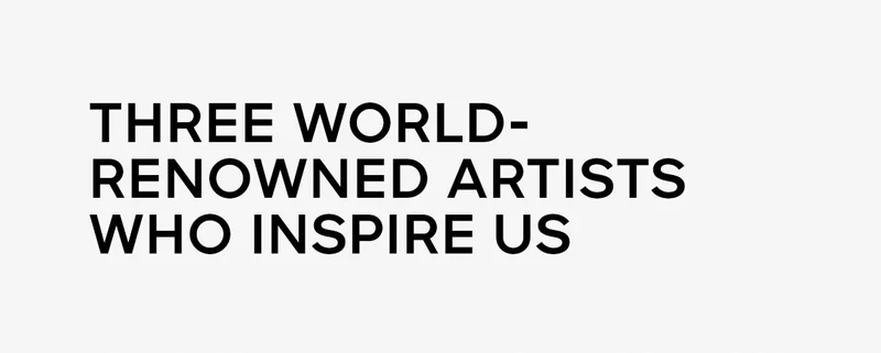 THREE WORLD-RENOWNED ARTISTS WHO INSPIRE US