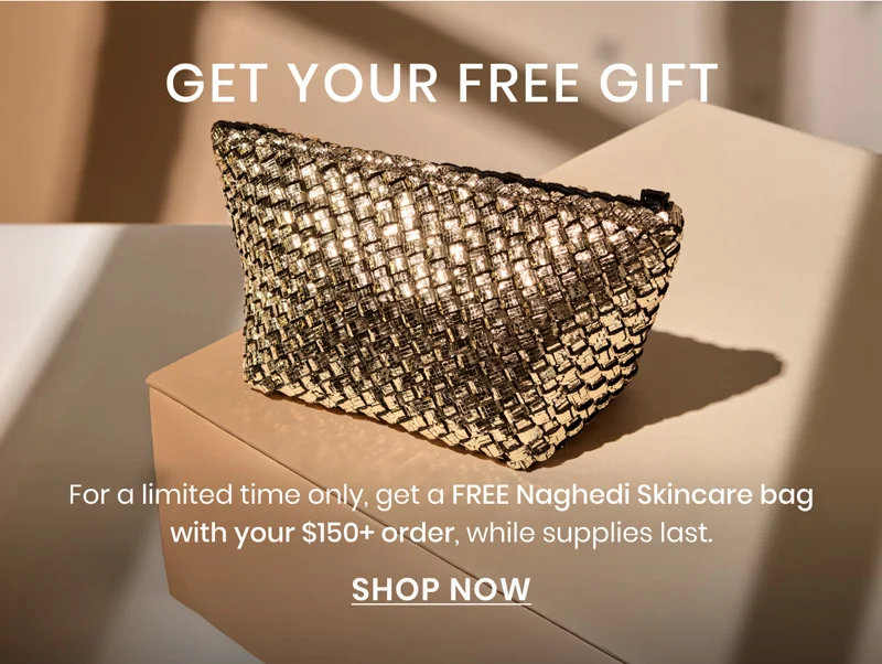 For a limited time only, get a FREE Naghedi Skincare bag with your $150+ order, while supplies last.