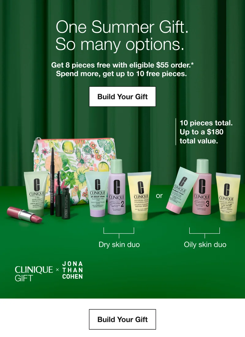 One Summer Gift. So many options. | Get 8 pieces free with eligible $55 order.* Spend more, get up to 10 free pieces. | Build Your Gift | 10 pieces total. Up to a $180 total value. | Dry skin duo | Oily skin duo | Build Your Gift