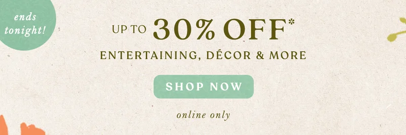 ends tonight! up to 30% off entertaining, decor and more, shop now