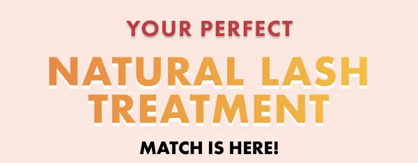 Your Perfect Natural Lash Treatment  Match is here!