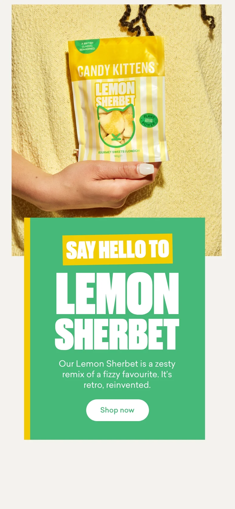 Say hello to Lemon Sherbet  Our Lemon Sherbet is a zesty remix of a fizzy favourite. It's retro, reinvented.