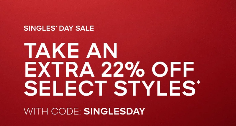SINGLE'S DAY SALE TAKE AN EXTRA 22% OFF SELECT STYLES* WITH CODE: discount code