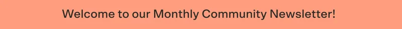 Welcome to our Monthly Community Newsletter!