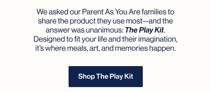 We asked our Parent As You Are families to share the product they use most—and the answer was unanimous: The Play Kit. Designed to fit your life and their imagination, it’s where meals, art, and memories happen. Shop The Play Kit