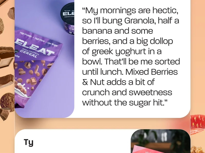 Joanna - “My mornings are hectic, so I’ll bung Granola, half a banana and some berries, and a big dollop of greek yoghurt in a bowl. That’ll be me sorted until lunch. Mixed Berries & Nut adds a bit of crunch and sweetness without the sugar hit.”