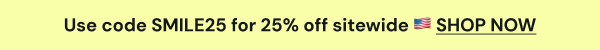 Use code SMILE25 for 25% off sitewide. SHOP NOW