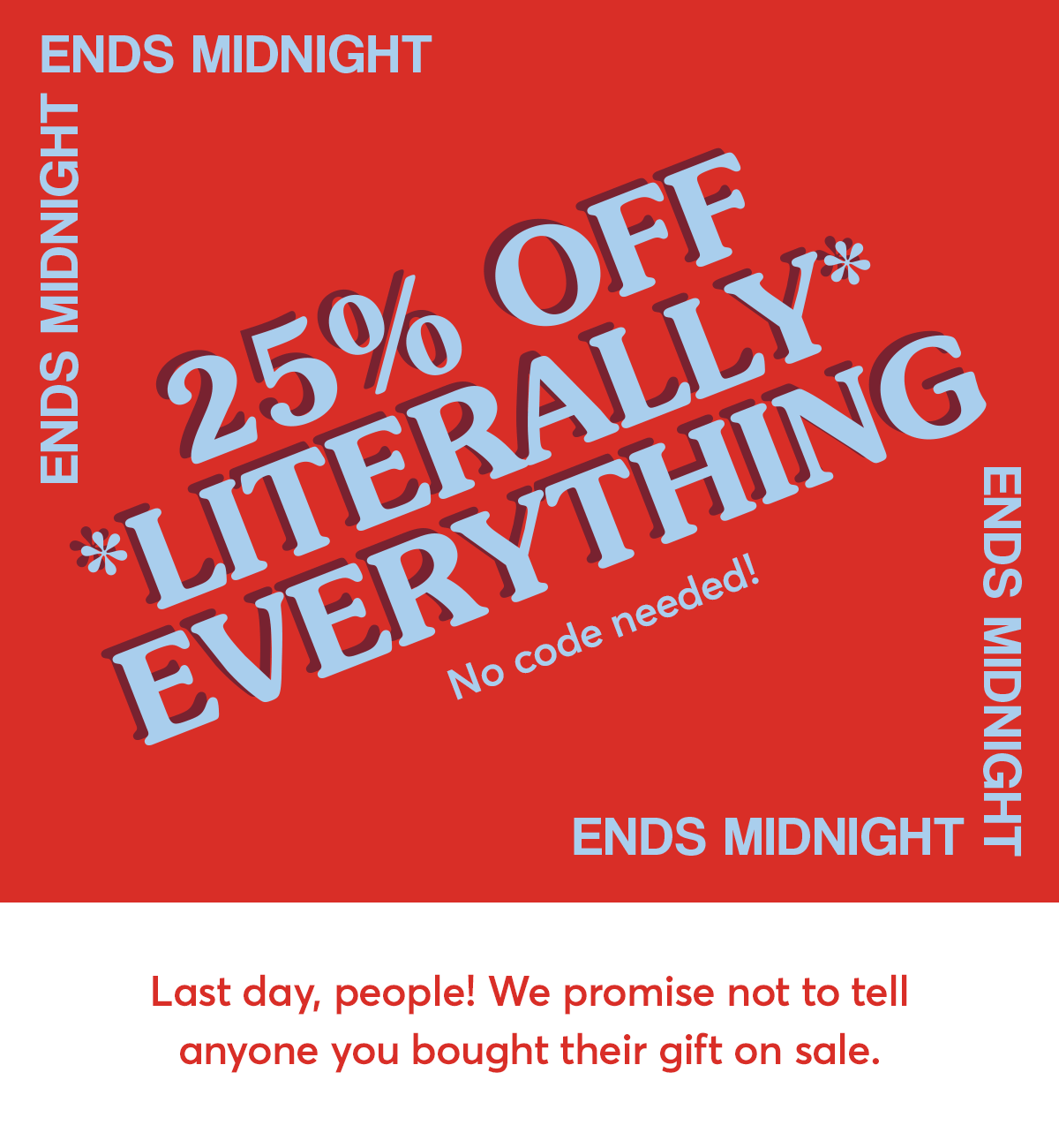One day only, on *literally* everything