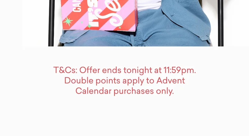 T&Cs: Offer ends tonight at 11:59pm. Double points apply to Advent Calendar purchases only.