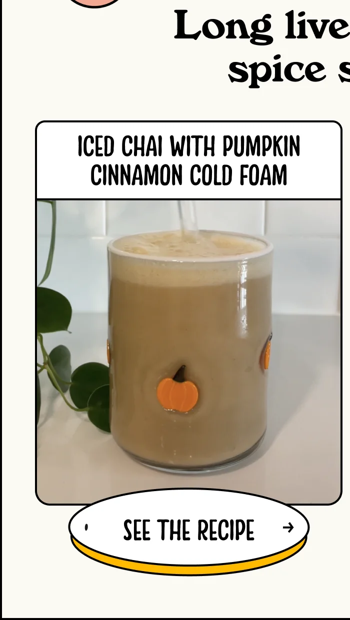 Iced Chai with Pumpkin Cinnamon Cold Foam  see the recipe