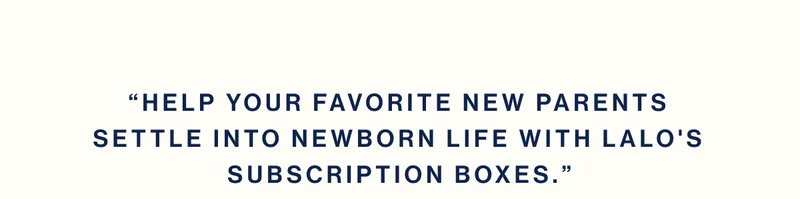 “Help your favorite new parents settle into newborn life with Lalo's subscription boxes.”