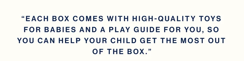 “Each box comes with high-quality toys for babies and a play guide for you, so you can help your child get the most out of the box.”