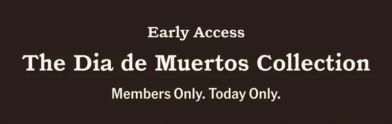 Early Access  The Dia de Muertos Collection  Members Only. Today Only.