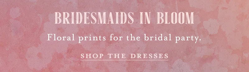 Bridesmaids in bloom. Floral prints for the bridal party. Shop the dresses.