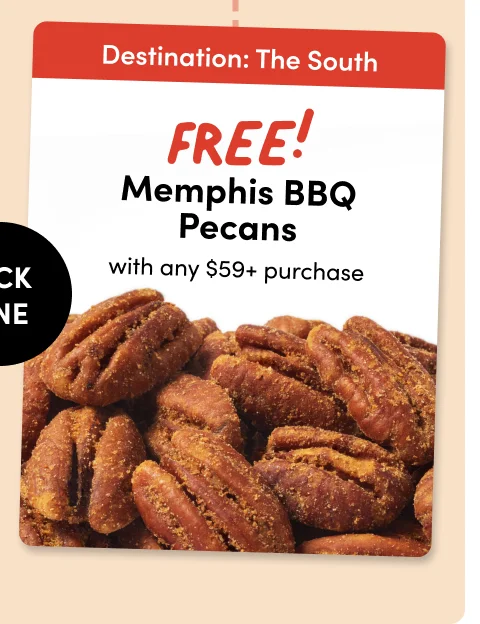 Destination: The Northeast Destination: The South Ranch; FREE Walnuts Memphis BBQ Pecans with any $59+ purchase with any $59+ purchase