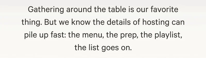 Gathering around the table is our favorite thing. But we know the details of hosting can pile up fast: the menu, the prep, the playlist, the list goes on.