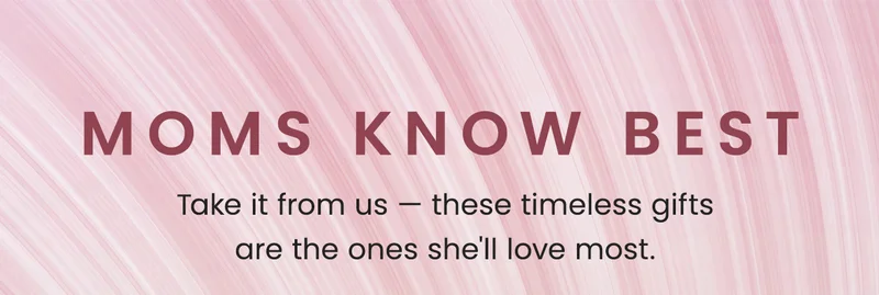 Moms Know Best. Take it from us — these timeless gifts are the ones she'll love most.