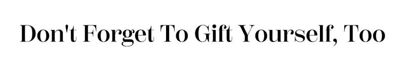 Don't Forget To Gift Yourself, Too