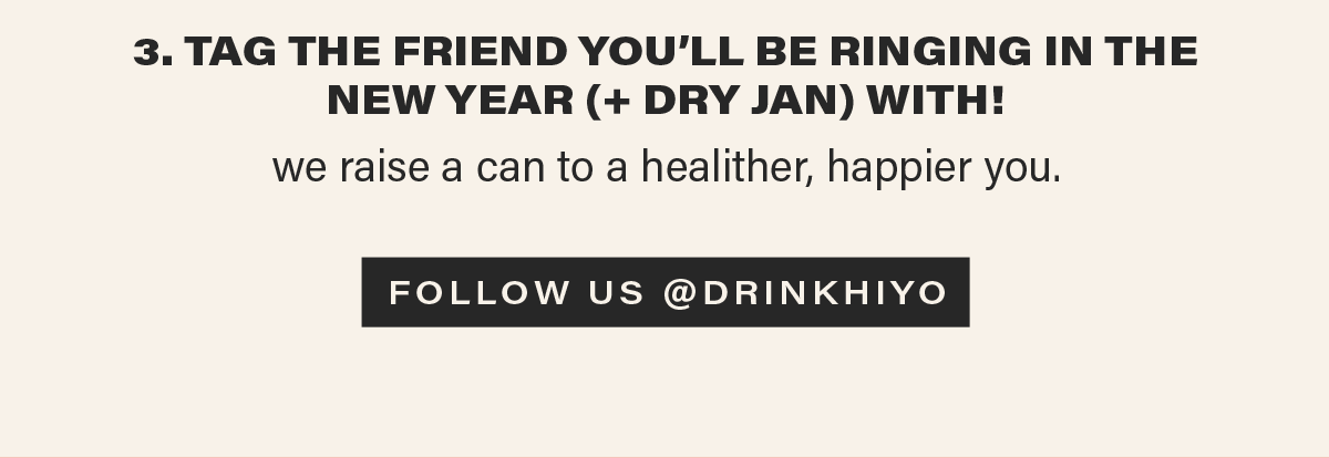 3. TAG THE FRIEND YOU'LL BE RINGING IN THE NEW YEAR (+ DRY JAN) WITH! [FOLLOW US @DRINKHIYO]