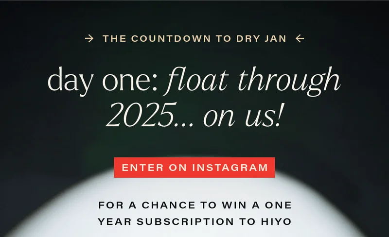 THE COUNTDOWN TO DRY JAN - day one: float through 2025... on us! [ENTER ON INSTAGRAM] (link) for a chance to win a one year subscription to hiyo.