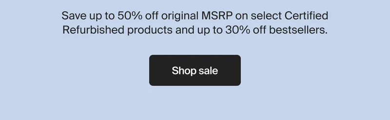 Save up to 50% off original MSRP on select Certified Refurbished products and up to 30% off bestsellers.
