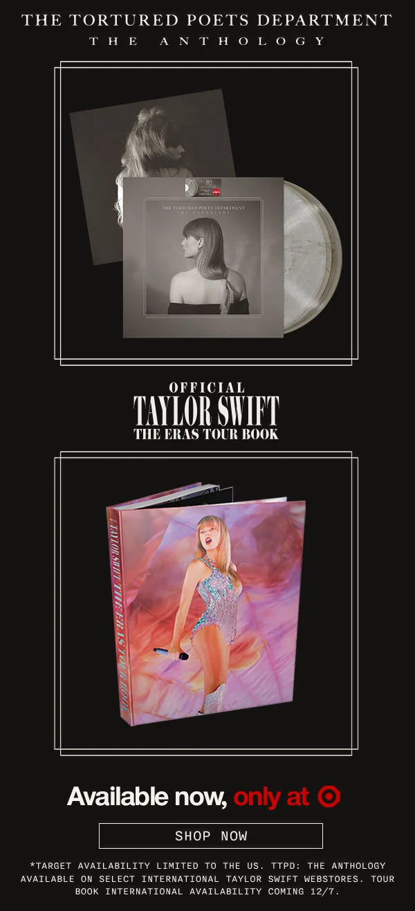 THE TORTURED POETTS DEPARTMENT: The Anthology. Official Taylor Swift | The Eras Tour Book. Available now, only at Target. Shop now. *Target availability limited to the US. TTPD: The Anthology available on select international Taylor Swift webstores. Tour book international availability coming 12/7.
