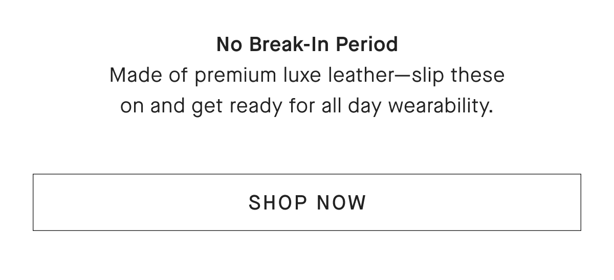 No Break-In Period Made of premium luxe leather-slip these on and get ready for all day wearability. [SHOP NOW]