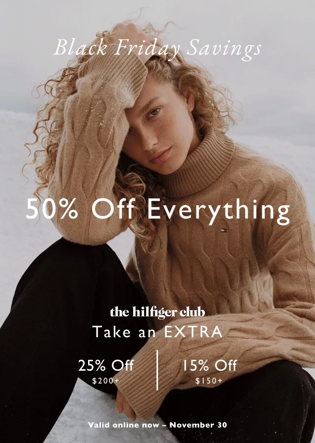 Black Friday                                            50% off sitewide                                            the Hilfiger club                                            Take an extra 20% off $200+ or 15% off $150+