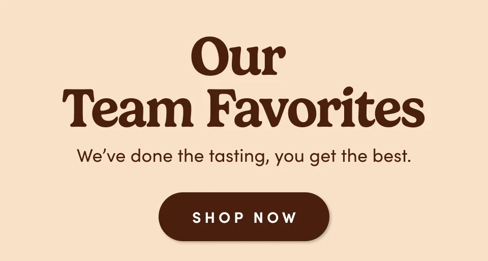 Our Team Favorites –&nbsp;We've done the tasting, you get the best; Shop now
