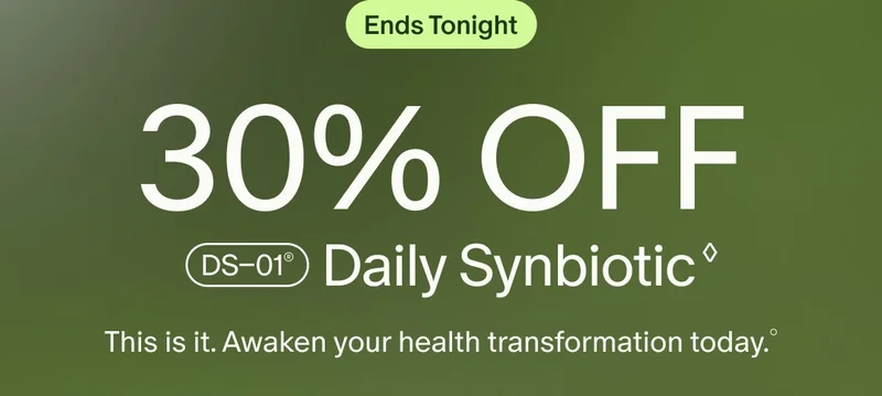 Ends Tonight | 30% OFF DS–01® Daily Synbiotic ◊ | This is it. Awaken your health transformation today.°