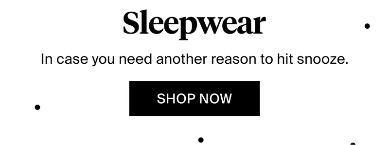 Sleepwear. In case you need another reason to hit snooze. SHOP NOW