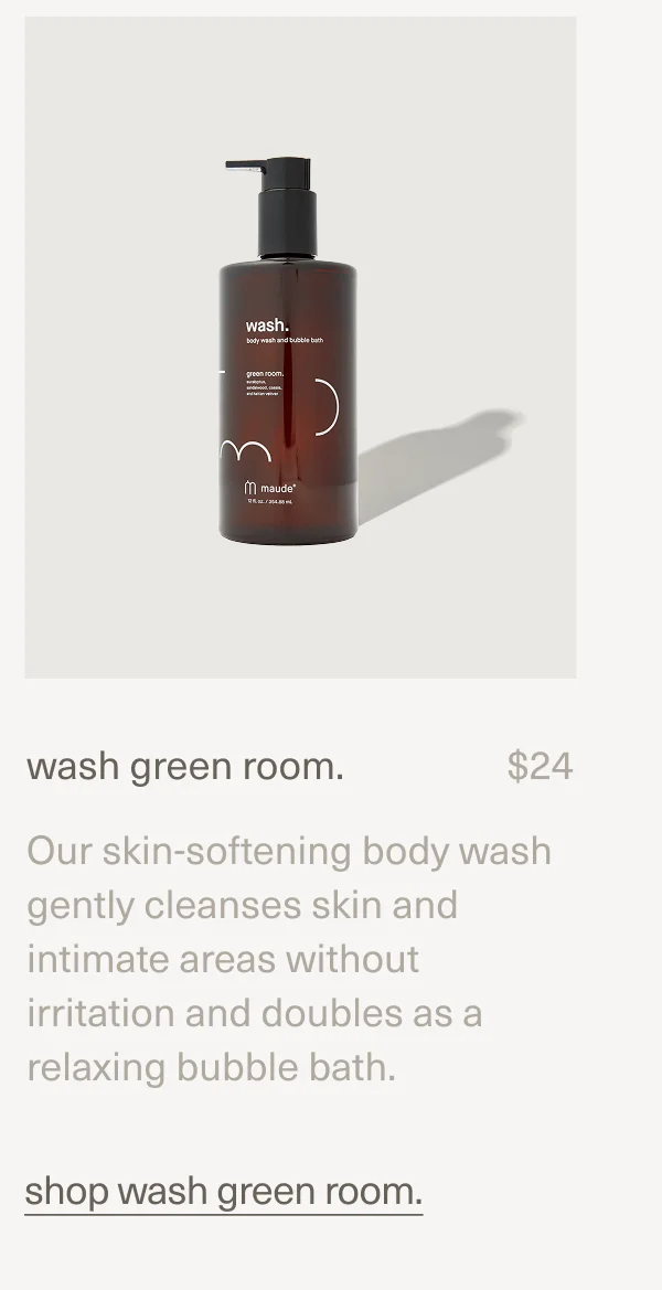 wash green room. | $24 | Our skin-softening body wash gently cleanses skin and intimate areas without irritation and doubles as a relaxing bubble bath. | shop wash green room.