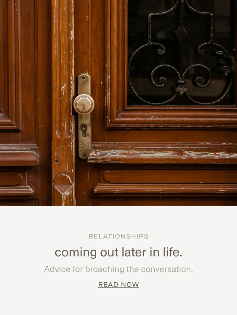 RELATIONSHIPS | coming out later in life. | Advice for&nbsp;broaching&nbsp;the conversation. | Read Now