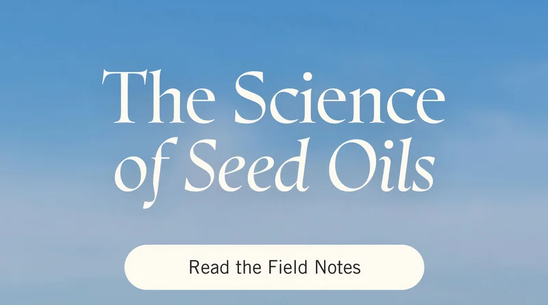 The Science of Seed Oils. READ THE FIELD NOTES