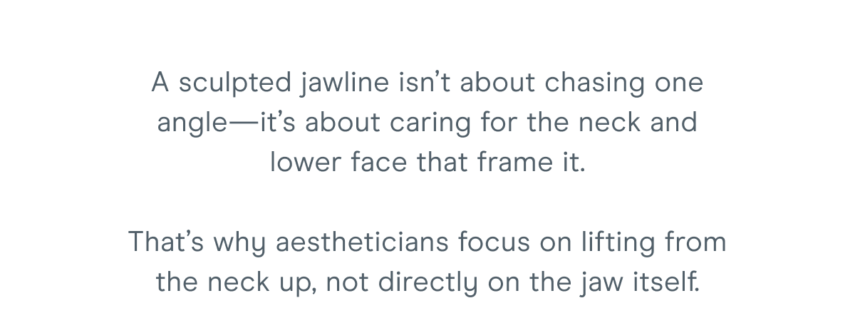 A sculpted jawline isn’t about chasing one angle—it’s about caring for the neck and lower face that frame it. That’s why aestheticians focus on lifting from the neck up, not directly on the jaw itself.
