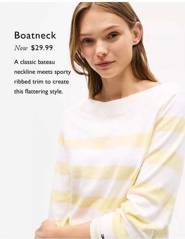 Boatneck Now $29.99 A classic bateau neckline meets sporty ribbed trim to create this flattering style.