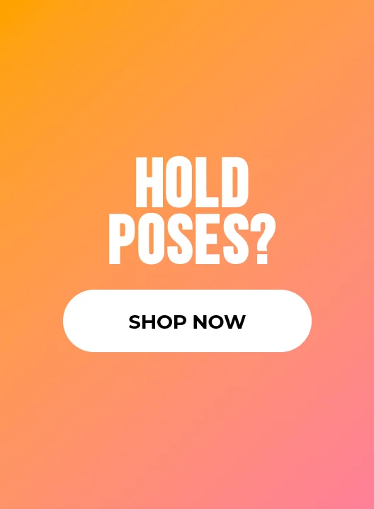 HOLD POSES? SHOP NOW
