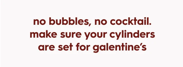 no bubbles, no cocktail. make sure your cylinders are set for Galentine’s. no bubbles, no cocktail. make sure your cylinders are set for Galentine’s.