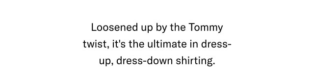 Loosened up by the Tommy twist it's the ultimate in dress-up, dres-down shirting.