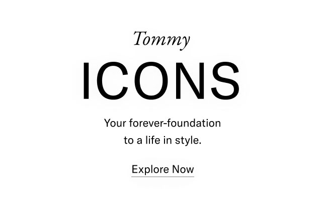 Tommy ICONS                                            Your forever-foundation to a life in style.                                            Explore now