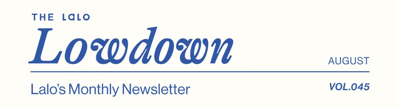 The Lalo Lowdown. Lalo's Monthly Newsletter- August Vol. 045