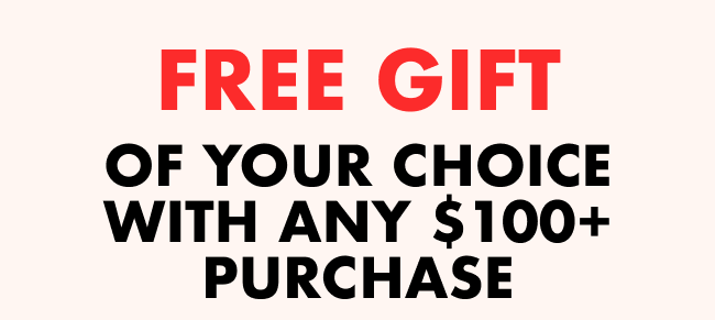 FREE GIFT WITH ANY $100+ PURCHASE