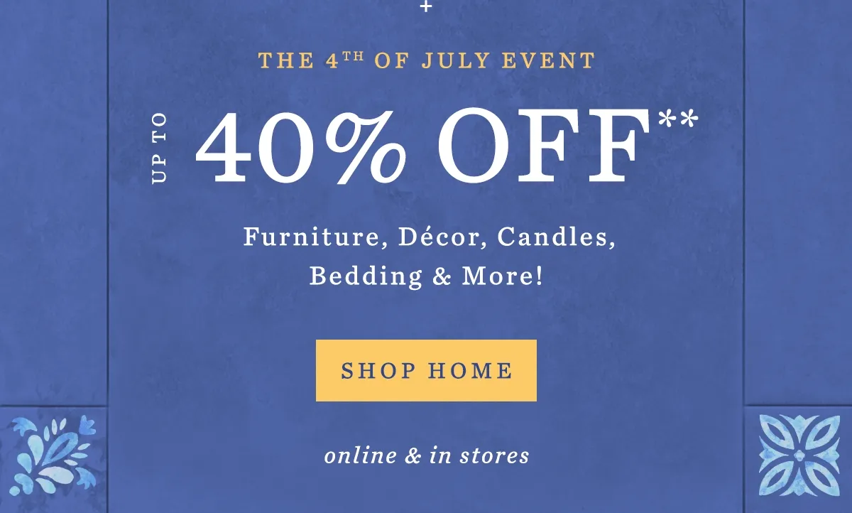 The 4th of July Event Up to 40% Off* Furniture, Décor, Candles, Bedding & More! Shop Home